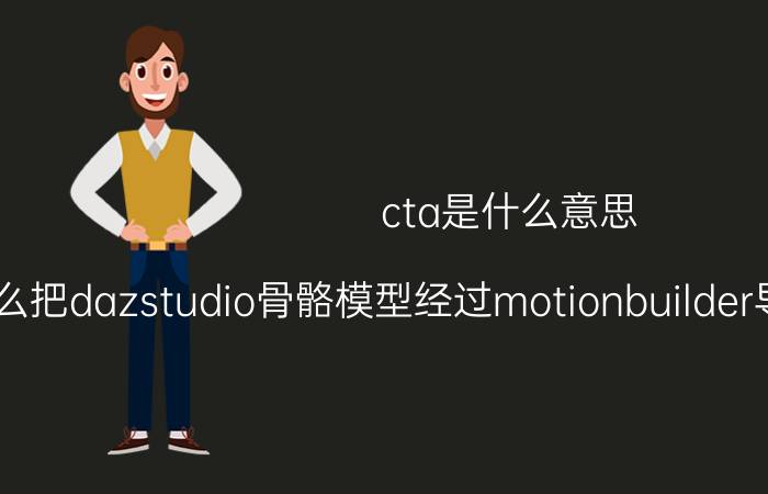 cta是什么意思 怎么把dazstudio骨骼模型经过motionbuilder导成bip或cta骨骼？